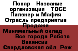 Повар › Название организации ­ ТОСЕ Пилзнер и Мафия › Отрасль предприятия ­ Продажи › Минимальный оклад ­ 20 000 - Все города Работа » Вакансии   . Свердловская обл.,Реж г.